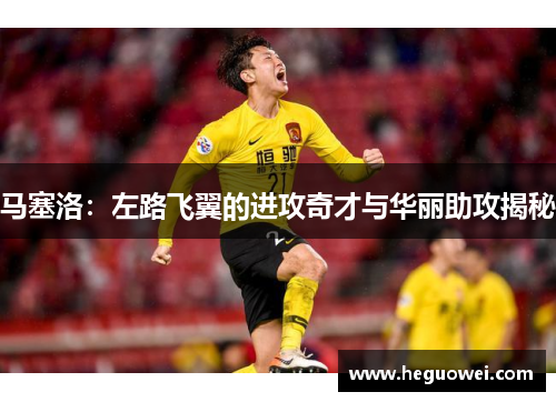 马塞洛：左路飞翼的进攻奇才与华丽助攻揭秘
