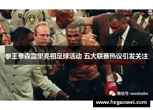 拳王泰森富里亮相足球活动 五大联赛热议引发关注