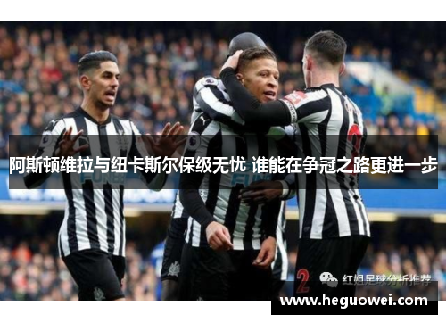 阿斯顿维拉与纽卡斯尔保级无忧 谁能在争冠之路更进一步