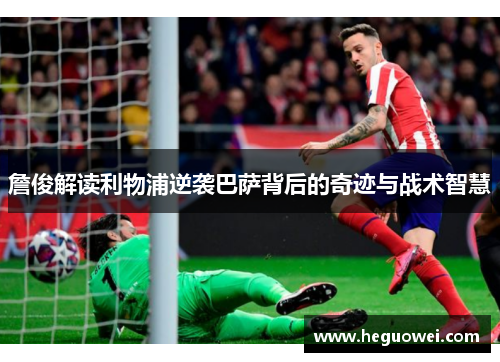 詹俊解读利物浦逆袭巴萨背后的奇迹与战术智慧