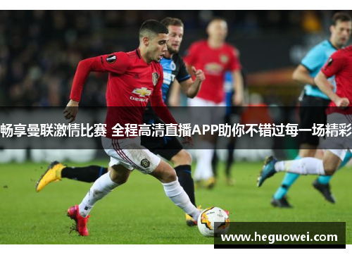 畅享曼联激情比赛 全程高清直播APP助你不错过每一场精彩